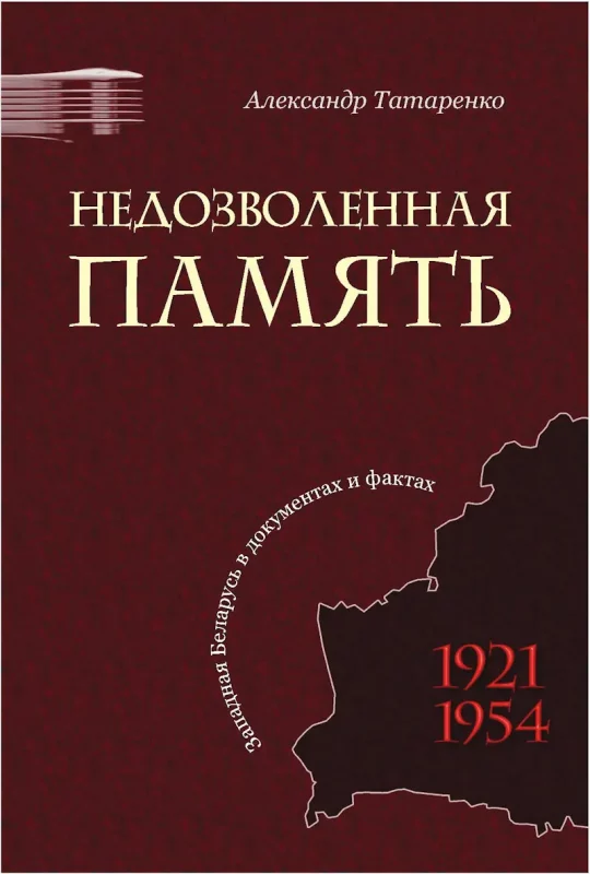 Недазволеная памяць. Заходняя Беларусь у дакументах і фактах. 1921-1954 - Аляксандр Татарэнка